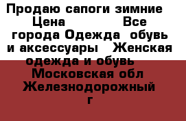 Продаю сапоги зимние › Цена ­ 22 000 - Все города Одежда, обувь и аксессуары » Женская одежда и обувь   . Московская обл.,Железнодорожный г.